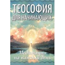 Теософия для начинающих. Медитации на каждый день. В память Елены Петровны Блаватской